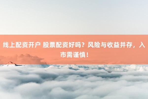 线上配资开户 股票配资好吗？风险与收益并存，入市需谨慎！